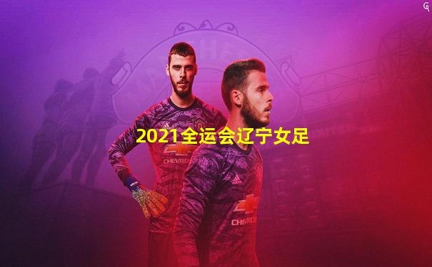 2021全运会辽宁女足