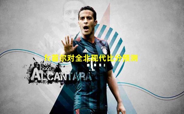 fc首尔对全北现代比分预测