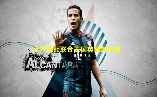 大不列颠联合王国英语怎么读
