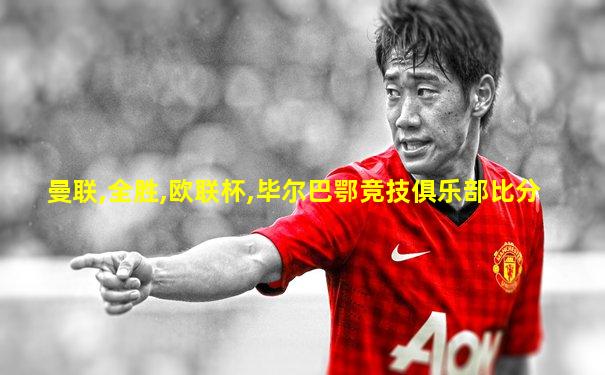曼联,全胜,欧联杯,毕尔巴鄂竞技俱乐部比分