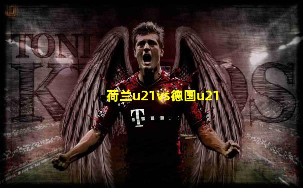 荷兰u21vs德国u21