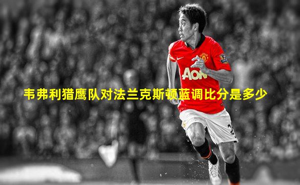 韦弗利猎鹰队对法兰克斯顿蓝调比分是多少